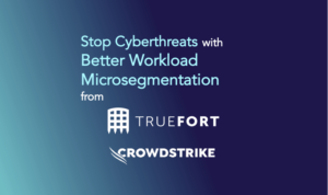 TrueFort and CrowdStrike Partners to Stop Cyberthreats Through Workload Microsegmentation