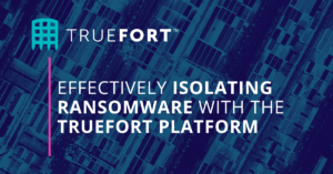 EFFECTIVELY ISOLATING RANSOMWARE WITH THE TRUEFORT PLATFORM
