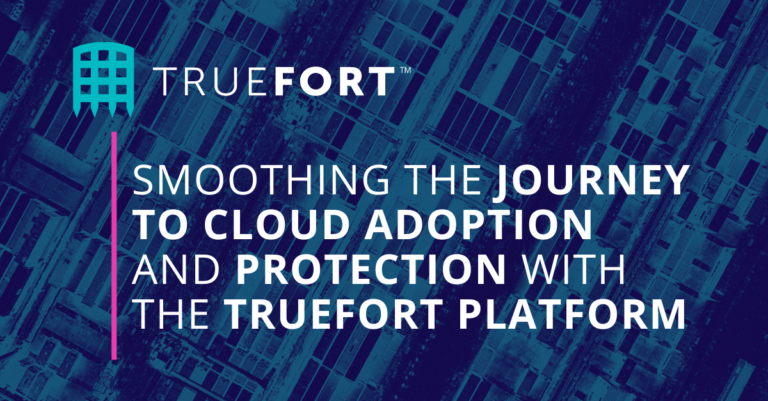 TrueFort™ Platform: Migrating to the Cloud