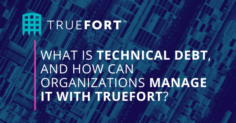 WHAT IS TECHNICAL DEBT, AND HOW CAN ORGANIZATIONS MANAGE IT WITH TRUEFORT?