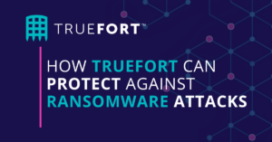 TrueFort Platform can protect against ransomware attacks